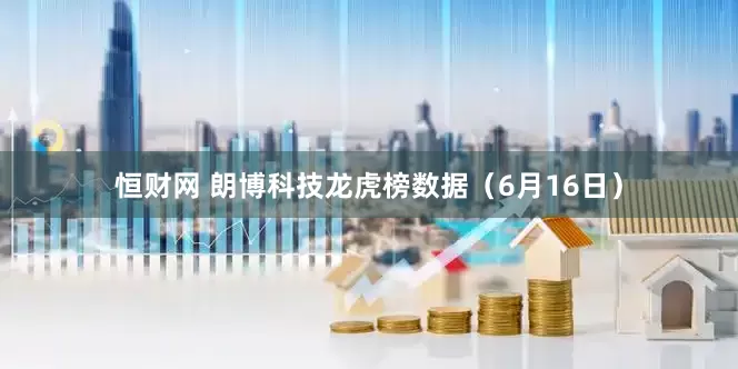 恒财网 朗博科技龙虎榜数据（6月16日）