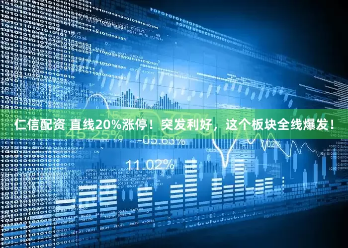 仁信配资 直线20%涨停！突发利好，这个板块全线爆发！