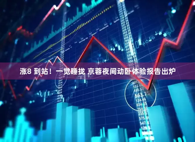 涨8 到站！一觉睡拢 京蓉夜间动卧体验报告出炉