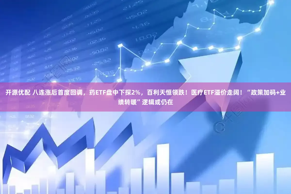 开源优配 八连涨后首度回调，药ETF盘中下探2%，百利天恒领跌！医疗ETF溢价走阔！“政策加码+业绩转暖”逻辑或仍在