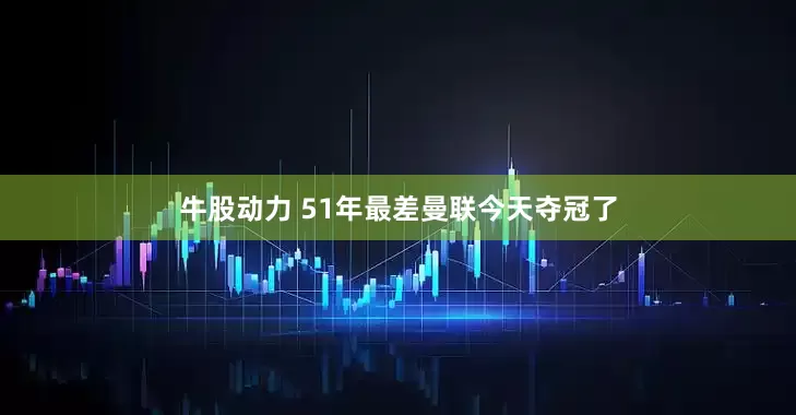 牛股动力 51年最差曼联今天夺冠了