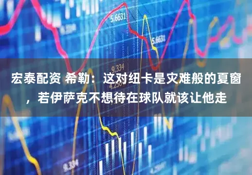宏泰配资 希勒：这对纽卡是灾难般的夏窗，若伊萨克不想待在球队就该让他走