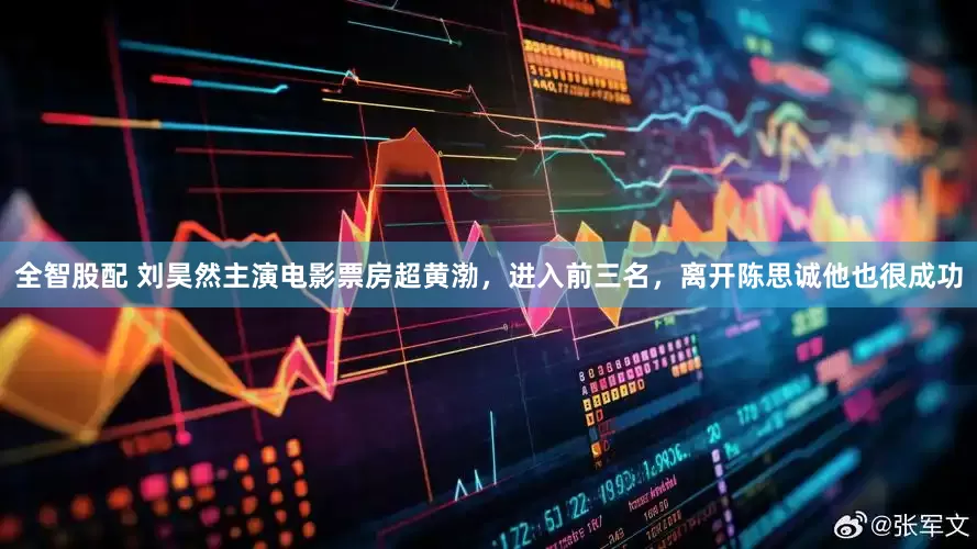 全智股配 刘昊然主演电影票房超黄渤，进入前三名，离开陈思诚他也很成功
