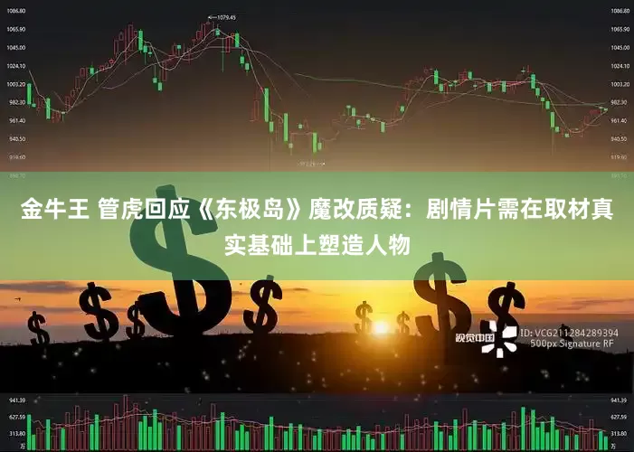金牛王 管虎回应《东极岛》魔改质疑：剧情片需在取材真实基础上塑造人物