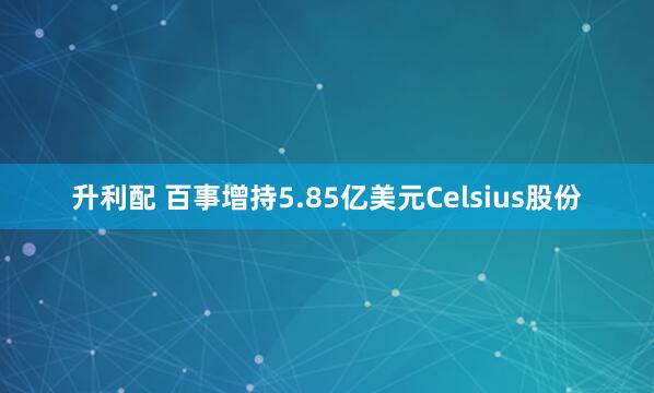 升利配 百事增持5.85亿美元Celsius股份