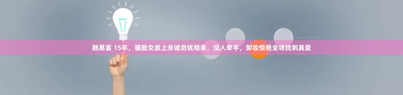 融易富 15年，猫脸女孩上非诚勿扰相亲，没人牵手，卸妆惊艳全场找到真爱