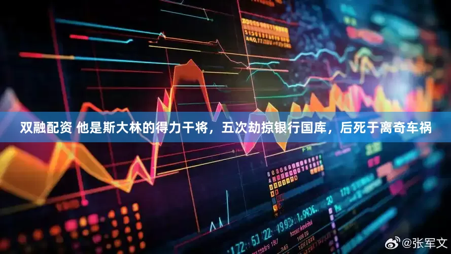 双融配资 他是斯大林的得力干将，五次劫掠银行国库，后死于离奇车祸