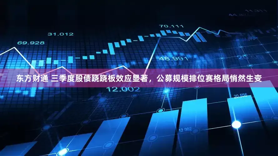 东方财通 三季度股债跷跷板效应显著，公募规模排位赛格局悄然生变