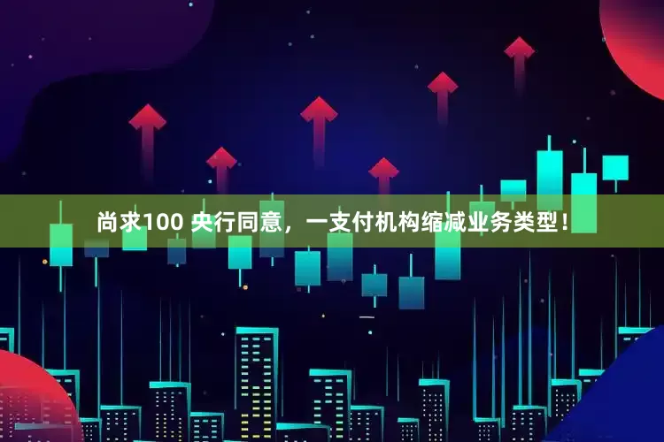 尚求100 央行同意，一支付机构缩减业务类型！