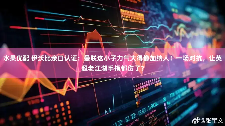 水果优配 伊沃比亲口认证：曼联这小子力气大得像加纳人！一场对抗，让英超老江湖手指都伤了？