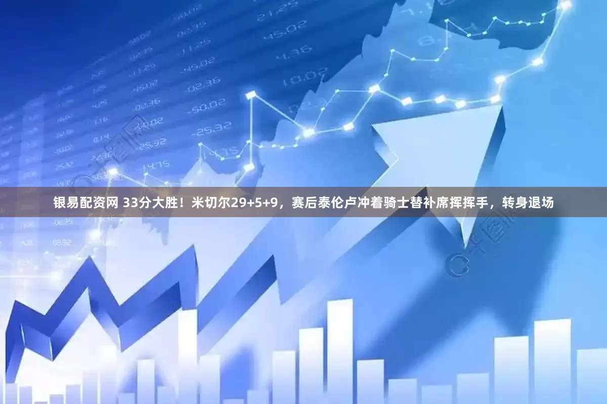 银易配资网 33分大胜！米切尔29+5+9，赛后泰伦卢冲着骑士替补席挥挥手，转身退场