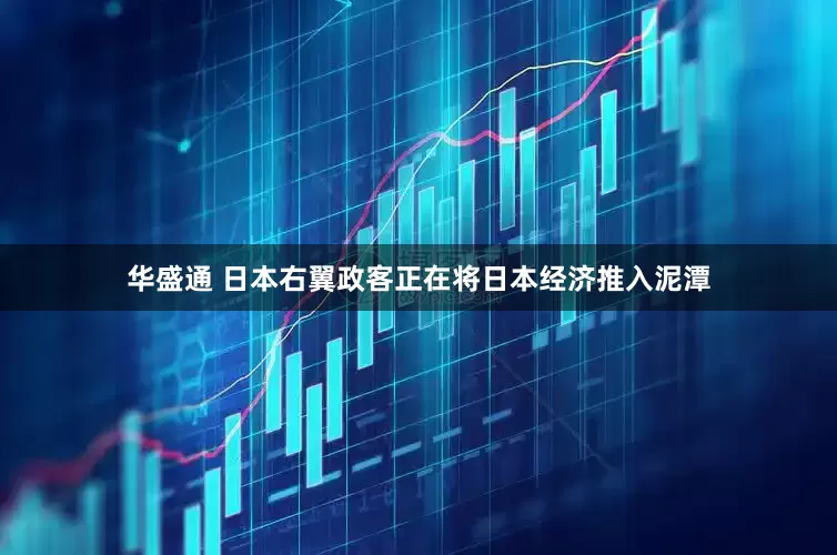 华盛通 日本右翼政客正在将日本经济推入泥潭