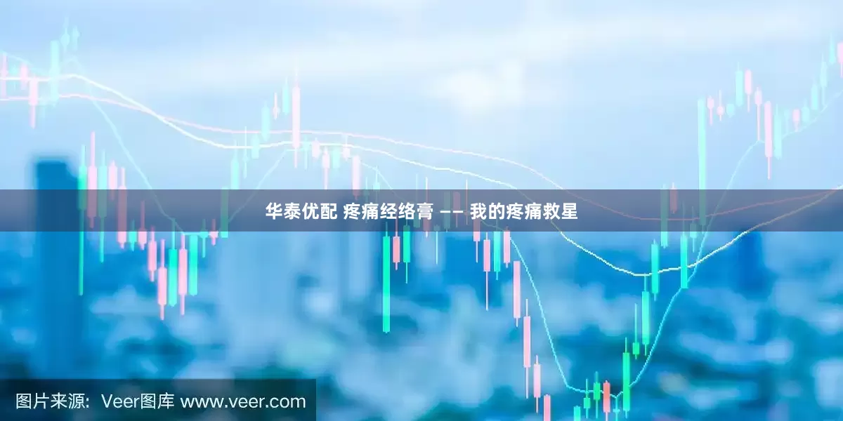华泰优配 疼痛经络膏 —— 我的疼痛救星