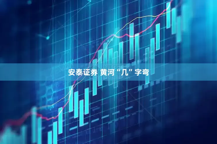 安泰证券 黄河“几”字弯